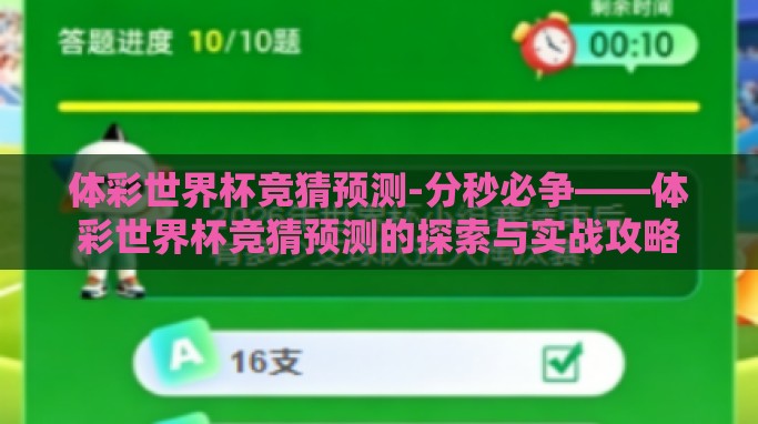 体彩世界杯竞猜预测-分秒必争——体彩世界杯竞猜预测的探索与实战攻略 体彩世界杯竞猜预测-分秒必争——体彩世界杯竞猜预测的探索与实战攻略