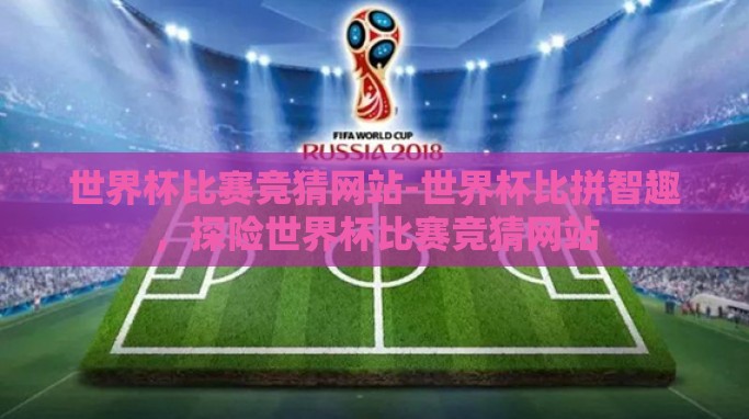 世界杯比赛竞猜网站-世界杯比拼智趣，探险世界杯比赛竞猜网站