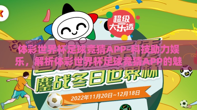 体彩世界杯足球竞猜APP-科技助力娱乐,解析体彩世界杯足球竞猜APP的魅力与影响 体彩世界杯足球竞猜APP-科技助力娱乐,解析体彩世界杯足球竞猜APP的魅力与影响