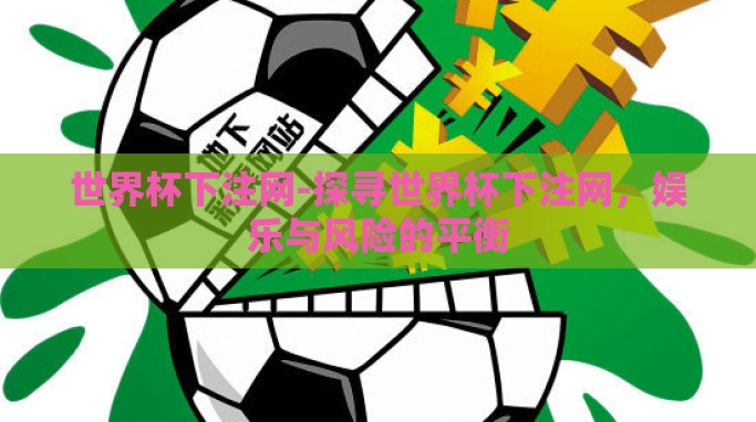 世界杯下注网-探寻世界杯下注网,娱乐与风险的平衡 世界杯下注网-探寻世界杯下注网,娱乐与风险的平衡