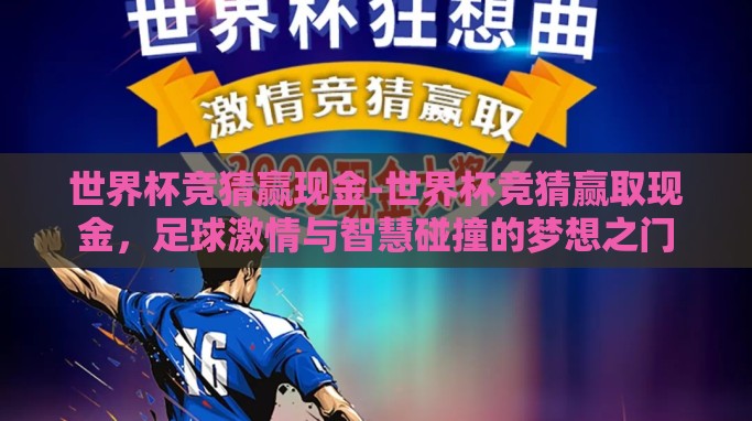 世界杯竞猜赢现金-世界杯竞猜赢取现金,足球激情与智慧碰撞的梦想之门 世界杯竞猜赢现金-世界杯竞猜赢取现金,足球激情与智慧碰撞的梦想之门