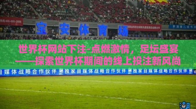 世界杯网站下注-点燃激情,足坛盛宴——探索世界杯期间的线上投注新风尚 世界杯网站下注-点燃激情,足坛盛宴——探索世界杯期间的线上投注新风尚