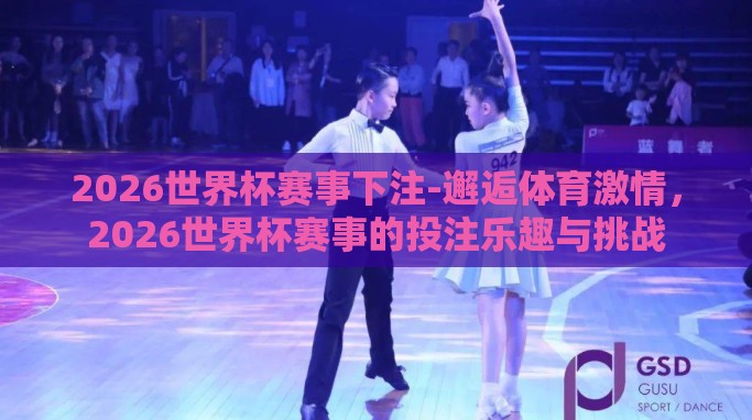 2026世界杯赛事下注-邂逅体育激情,2026世界杯赛事的投注乐趣与挑战 2026世界杯赛事下注-邂逅体育激情,2026世界杯赛事的投注乐趣与挑战