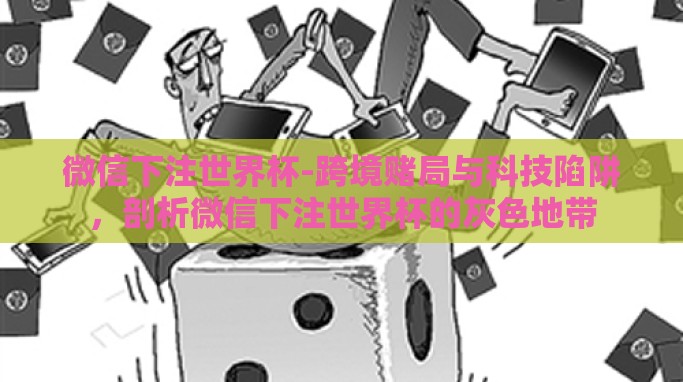微信下注世界杯-跨境赌局与科技陷阱,剖析微信下注世界杯的灰色地带 微信下注世界杯-跨境赌局与科技陷阱,剖析微信下注世界杯的灰色地带