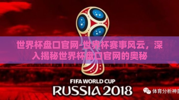 世界杯盘口官网-世界杯赛事风云,深入揭秘世界杯盘口官网的奥秘 世界杯盘口官网-世界杯赛事风云,深入揭秘世界杯盘口官网的奥秘