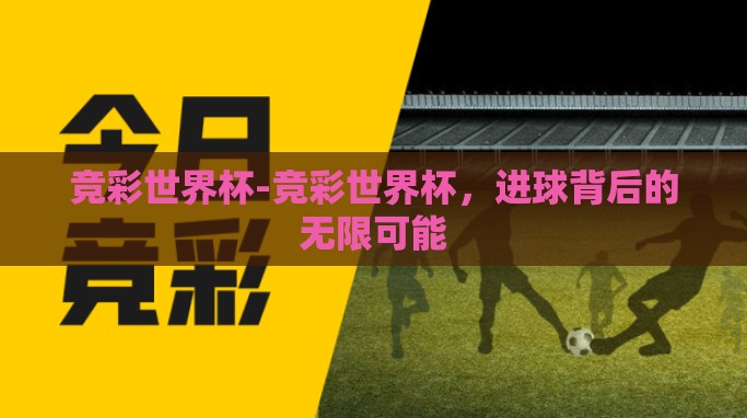 竞彩世界杯-竞彩世界杯,进球背后的无限可能 竞彩世界杯-竞彩世界杯,进球背后的无限可能