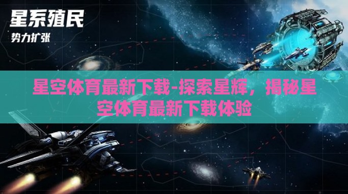 星空体育最新下载-探索星辉,揭秘星空体育最新下载体验 星空体育最新下载-探索星辉,揭秘星空体育最新下载体验