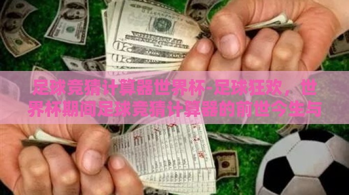 足球竞猜计算器世界杯-足球狂欢,世界杯期间足球竞猜计算器的前世今生与实用指南 足球竞猜计算器世界杯-足球狂欢,世界杯期间足球竞猜计算器的前世今生与实用指南