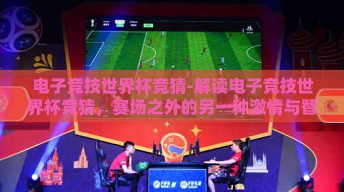 电子竞技世界杯竞猜-解读电子竞技世界杯竞猜,赛场之外的另一种激情与智慧交锋 电子竞技世界杯竞猜-解读电子竞技世界杯竞猜,赛场之外的另一种激情与智慧交锋