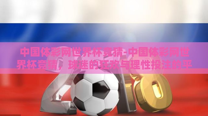中国体彩网世界杯竞猜-中国体彩网世界杯竞猜,球迷的狂欢与理性投注的平衡 中国体彩网世界杯竞猜-中国体彩网世界杯竞猜,球迷的狂欢与理性投注的平衡