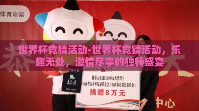 世界杯竞猜活动-世界杯竞猜活动,乐趣无处,激情尽享的独特盛宴 世界杯竞猜活动-世界杯竞猜活动,乐趣无处,激情尽享的独特盛宴