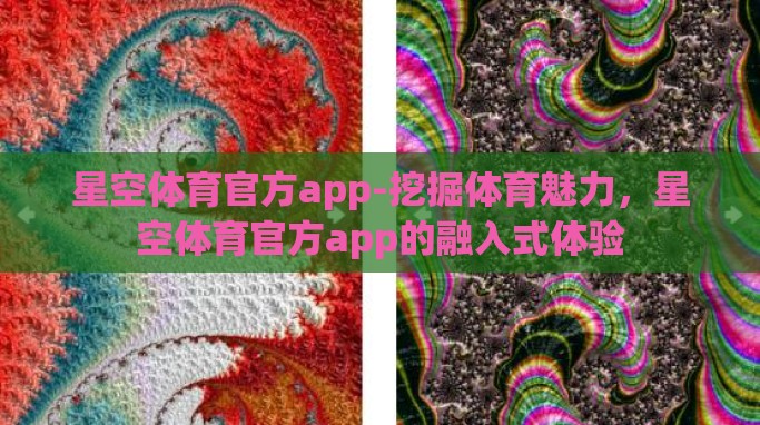 星空体育官方app-挖掘体育魅力,星空体育官方app的融入式体验 星空体育官方app-挖掘体育魅力,星空体育官方app的融入式体验
