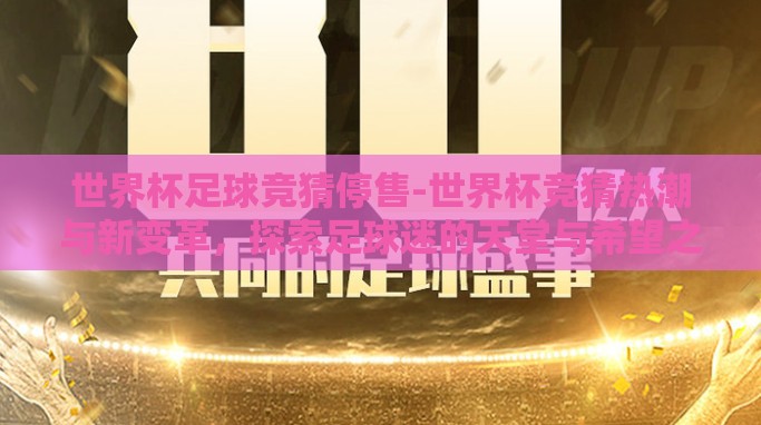 世界杯足球竞猜停售-世界杯竞猜热潮与新变革,探索足球迷的天堂与希望之光 世界杯足球竞猜停售-世界杯竞猜热潮与新变革,探索足球迷的天堂与希望之光
