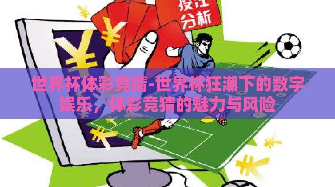 世界杯体彩竞猜-世界杯狂潮下的数字娱乐,体彩竞猜的魅力与风险 世界杯体彩竞猜-世界杯狂潮下的数字娱乐,体彩竞猜的魅力与风险