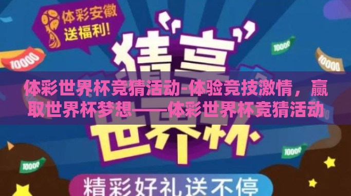 体彩世界杯竞猜活动-体验竞技激情,赢取世界杯梦想——体彩世界杯竞猜活动全攻略 体彩世界杯竞猜活动-体验竞技激情,赢取世界杯梦想——体彩世界杯竞猜活动全攻略