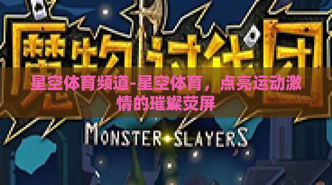 星空体育频道-星空体育,点亮运动激情的璀璨荧屏 星空体育频道-星空体育,点亮运动激情的璀璨荧屏