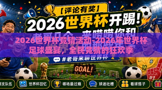 2026世界杯竞猜活动-2026年世界杯足球盛宴,全民竞猜的狂欢季 2026世界杯竞猜活动-2026年世界杯足球盛宴,全民竞猜的狂欢季