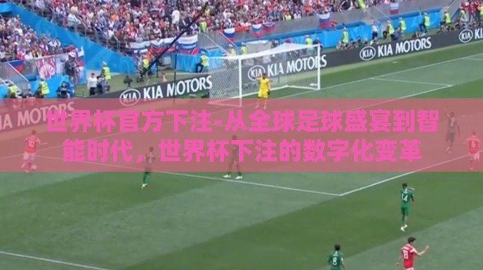 世界杯官方下注-从全球足球盛宴到智能时代,世界杯下注的数字化变革 世界杯官方下注-从全球足球盛宴到智能时代,世界杯下注的数字化变革