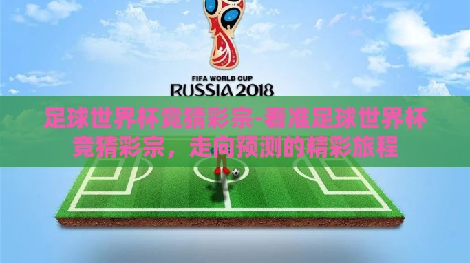 足球世界杯竞猜彩宗-看准足球世界杯竞猜彩宗,走向预测的精彩旅程 足球世界杯竞猜彩宗-看准足球世界杯竞猜彩宗,走向预测的精彩旅程