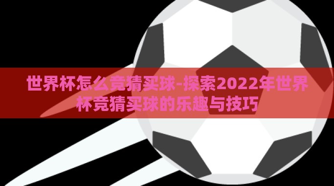 世界杯怎么竞猜买球-探索2022年世界杯竞猜买球的乐趣与技巧 世界杯怎么竞猜买球-探索2022年世界杯竞猜买球的乐趣与技巧