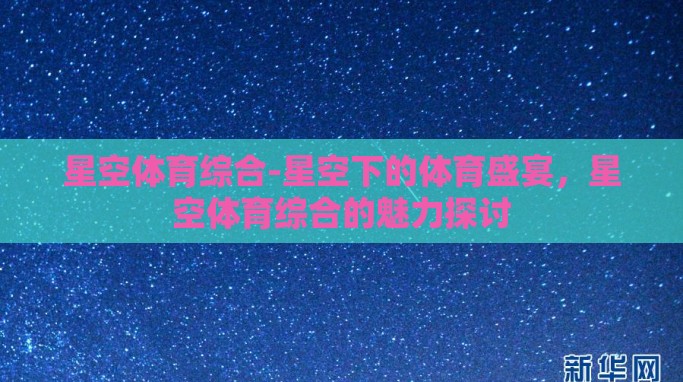 星空体育综合-星空下的体育盛宴，星空体育综合的魅力探讨