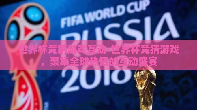 世界杯竞猜游戏互动-世界杯竞猜游戏,聚集全球热情的互动盛宴 世界杯竞猜游戏互动-世界杯竞猜游戏,聚集全球热情的互动盛宴