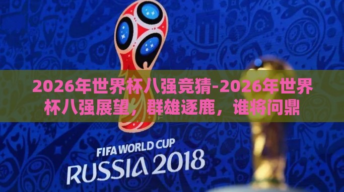 2026年世界杯八强竞猜-2026年世界杯八强展望,群雄逐鹿,谁将问鼎 2026年世界杯八强竞猜-2026年世界杯八强展望,群雄逐鹿,谁将问鼎