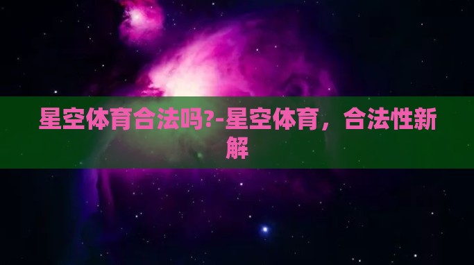 星空体育合法吗?-星空体育,合法性新解 星空体育合法吗?-星空体育,合法性新解