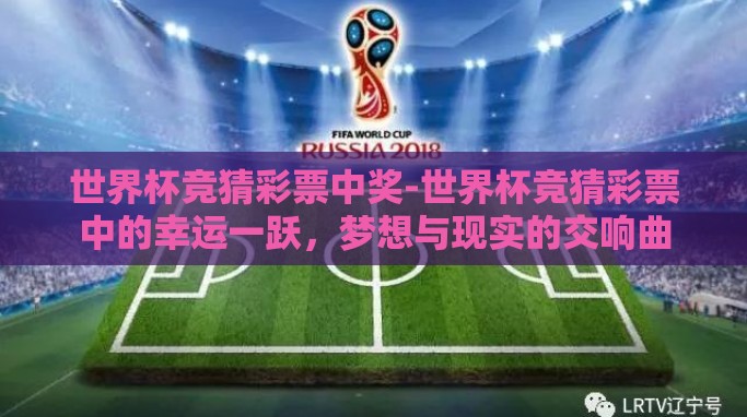 世界杯竞猜彩票中奖-世界杯竞猜彩票中的幸运一跃,梦想与现实的交响曲 世界杯竞猜彩票中奖-世界杯竞猜彩票中的幸运一跃,梦想与现实的交响曲