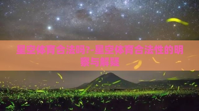 星空体育合法吗?-星空体育合法性的明察与解疑