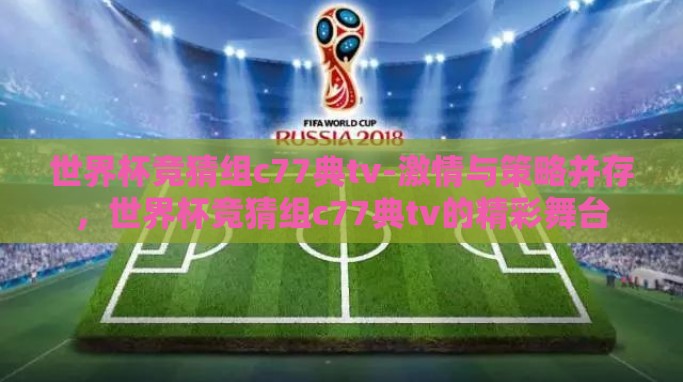 世界杯竞猜组c77典tv-激情与策略并存,世界杯竞猜组c77典tv的精彩舞台 世界杯竞猜组c77典tv-激情与策略并存,世界杯竞猜组c77典tv的精彩舞台